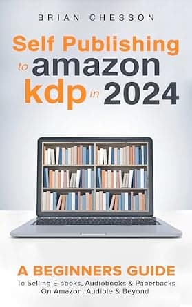 Self Publishing To Amazon KDP In 2024 - A Beginners Guide To Selling E-books, Audiobooks & Paperbacks On Amazon, Audible & Beyond image